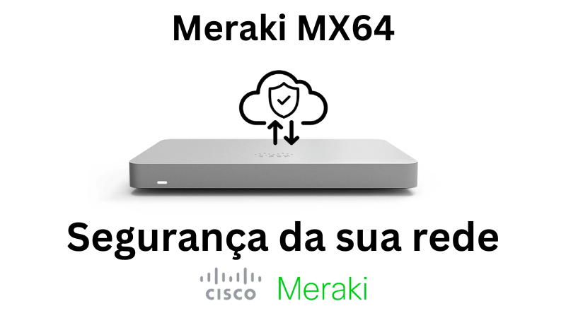 Meraki MX64: A peça essencial para impulsionar a segurança e o desempenho da sua rede
